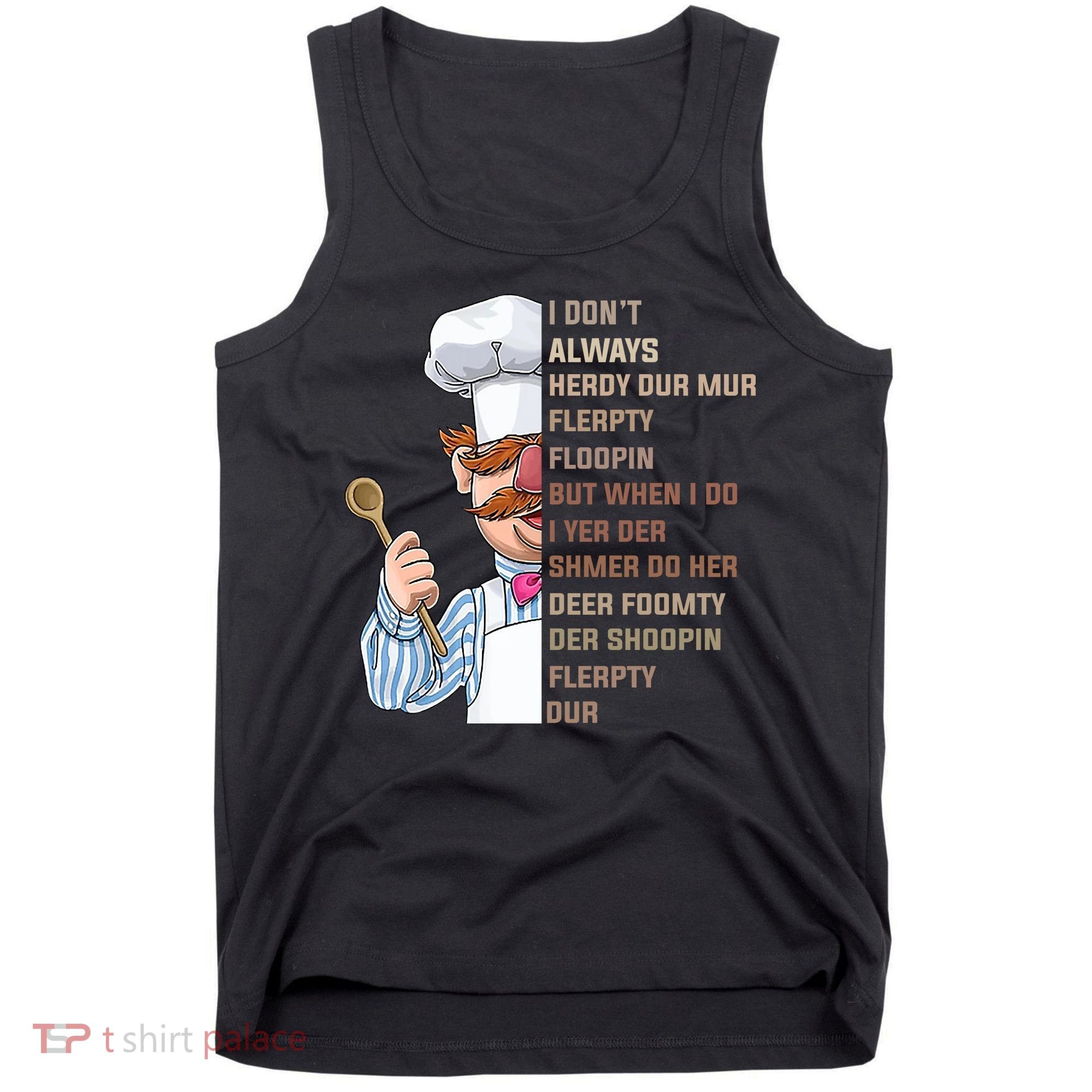 I DonT Always Herdy Dur Mur Flerpty Floopin Funny Swedish Chef Tank Top