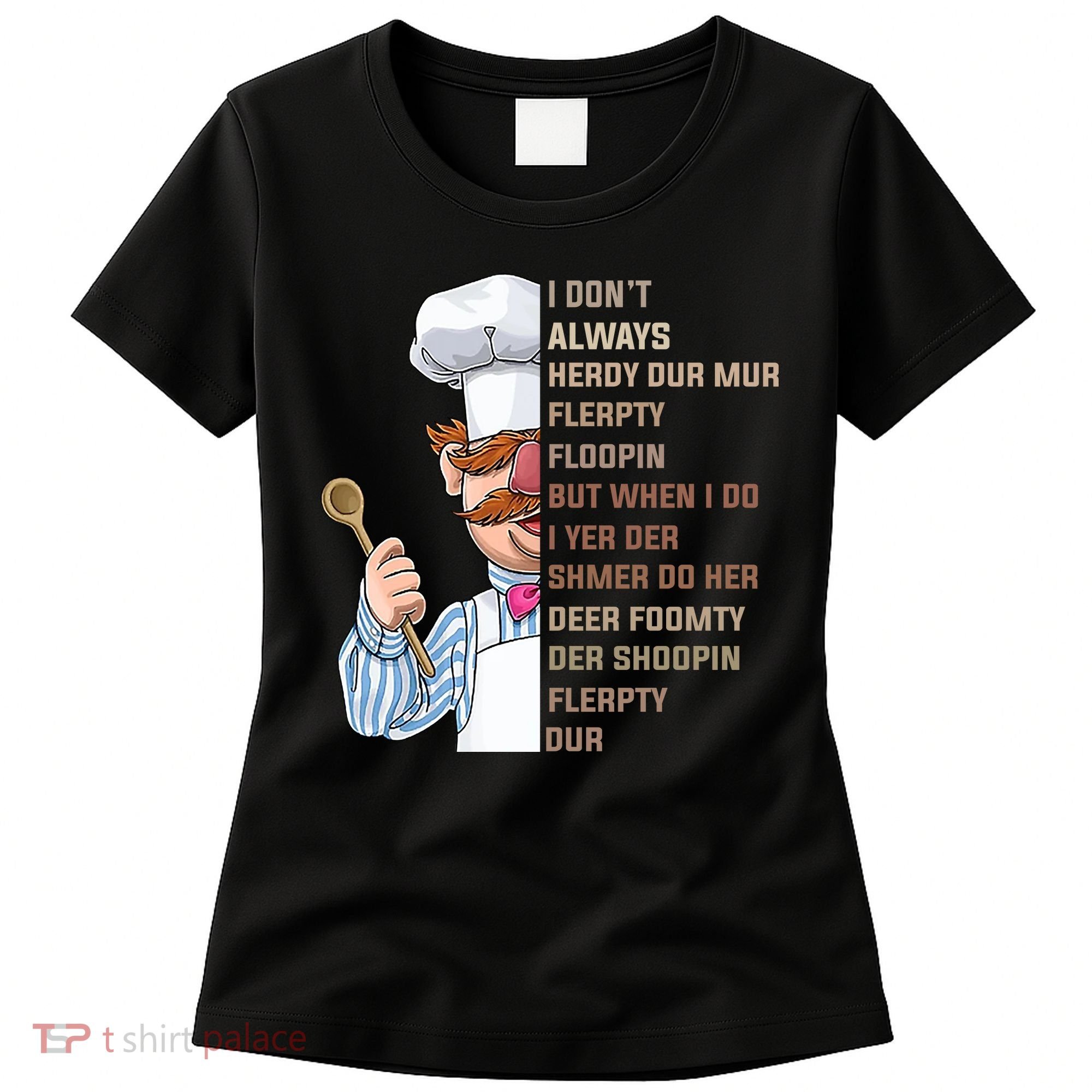 I DonT Always Herdy Dur Mur Flerpty Floopin Funny Swedish Chef Women's T-Shirt