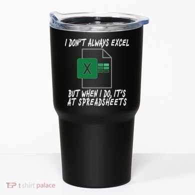 I Don't Always Excel But When I Do It's At Spreadsheets Tumbler