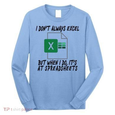 I Don't Always Excel But When I Do It's At Spreadsheets Long Sleeve Shirt