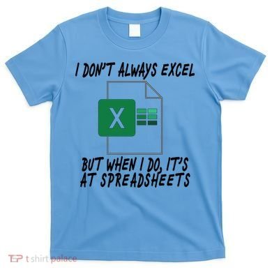 I Don't Always Excel But When I Do It's At Spreadsheets T-Shirt