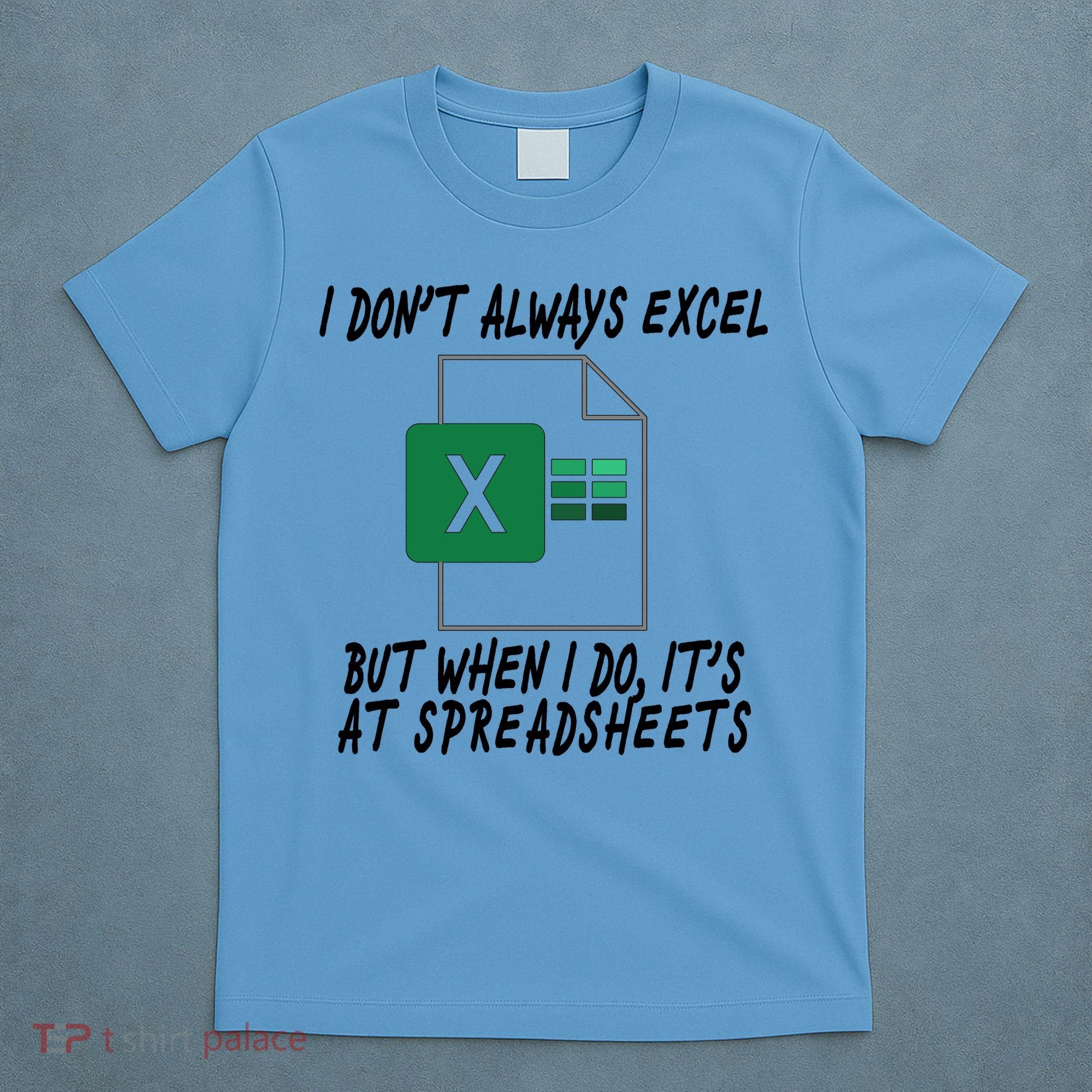 I Don't Always Excel But When I Do It's At Spreadsheets T-Shirt