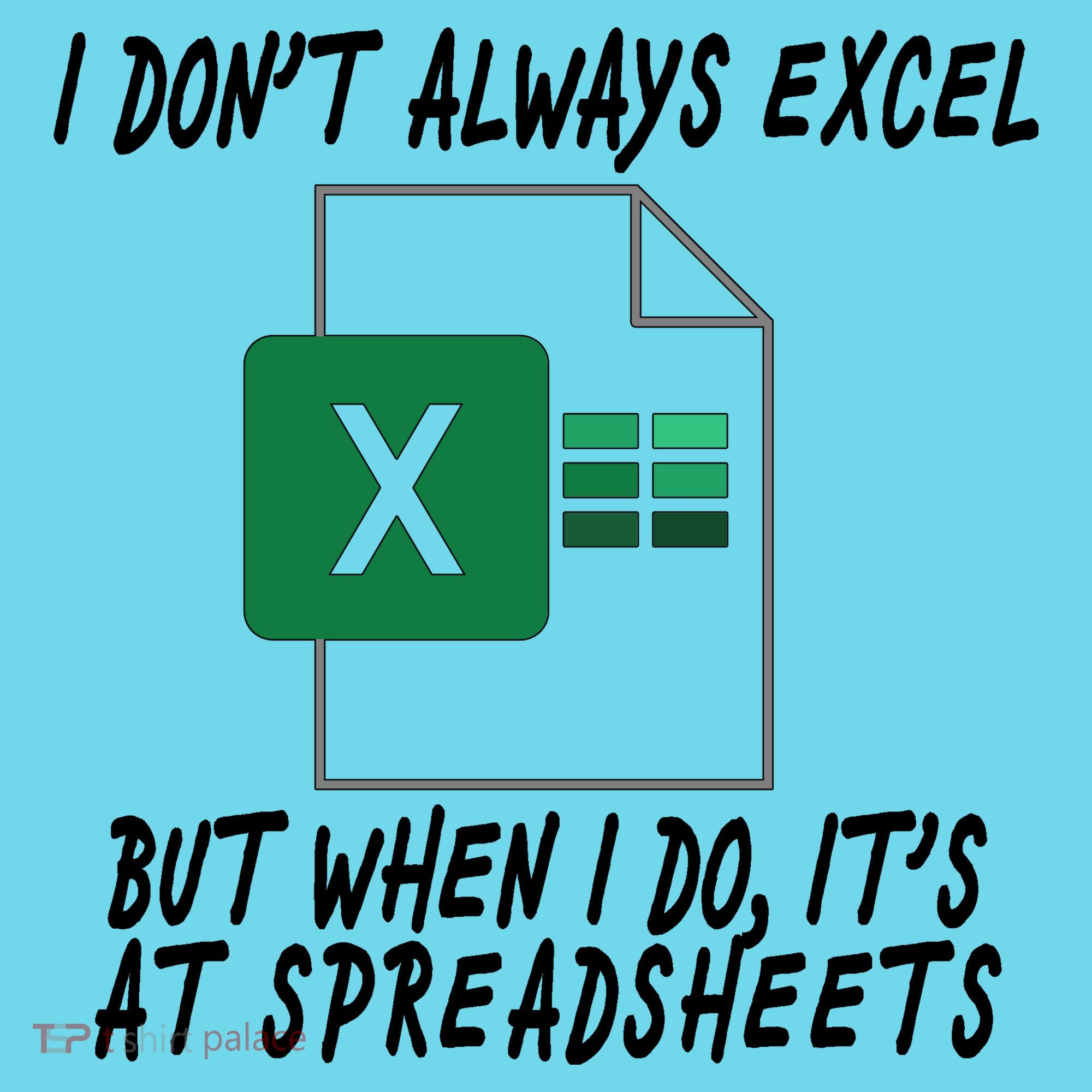 I Don't Always Excel But When I Do It's At Spreadsheets T-Shirt