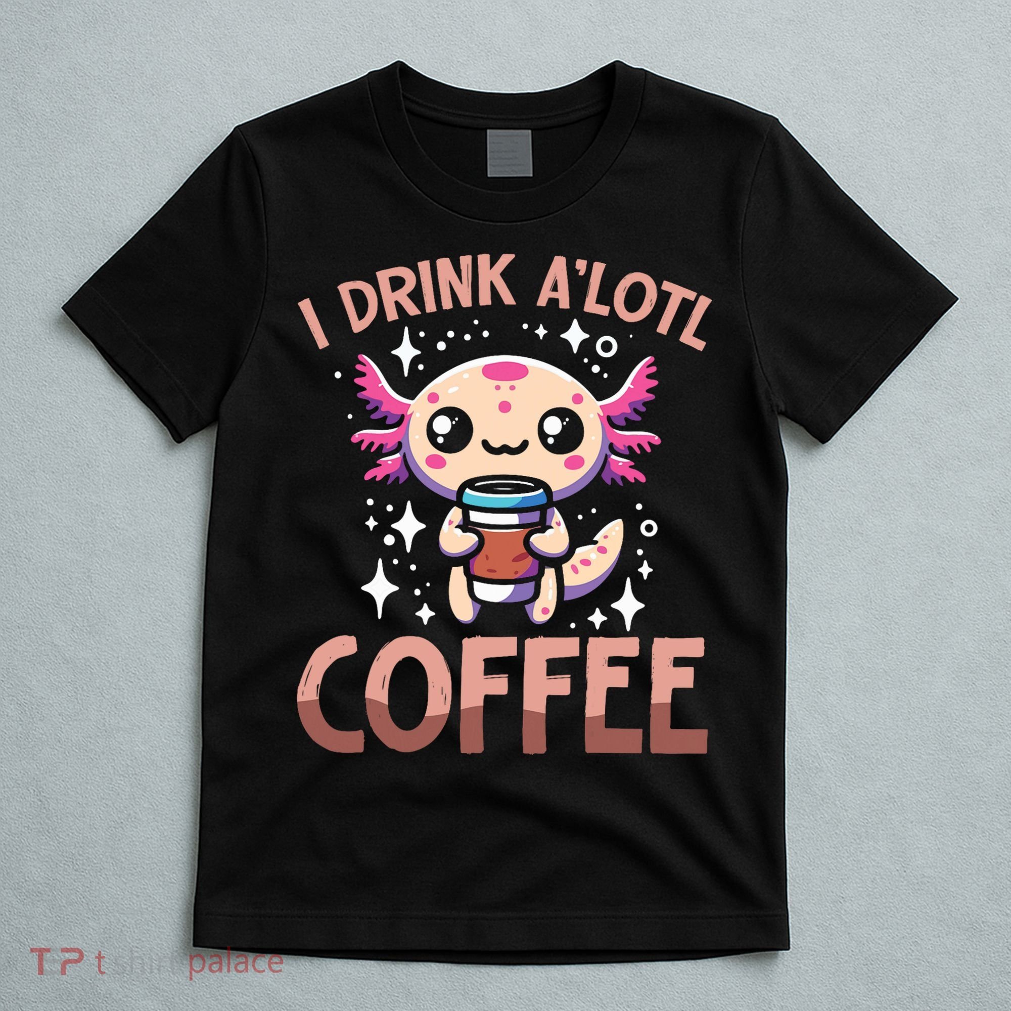 I Drink A'lotl Coffee Funny Axolotl Kawaii T-Shirt