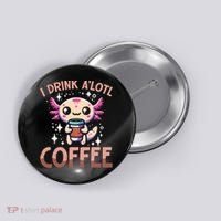 I Drink A'lotl Coffee Funny Axolotl Kawaii Button thumb 0