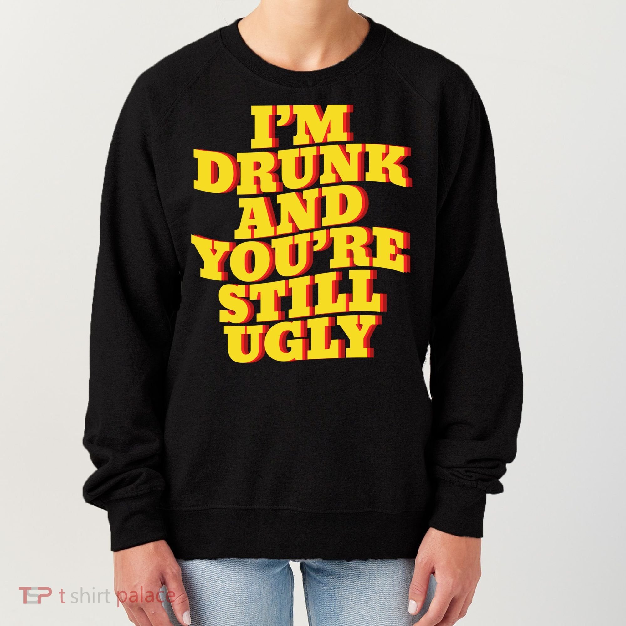 I'm Drunk And You're Still Ugly Drunk Jokes Alcohol Party Gift Women's Sweatshirt