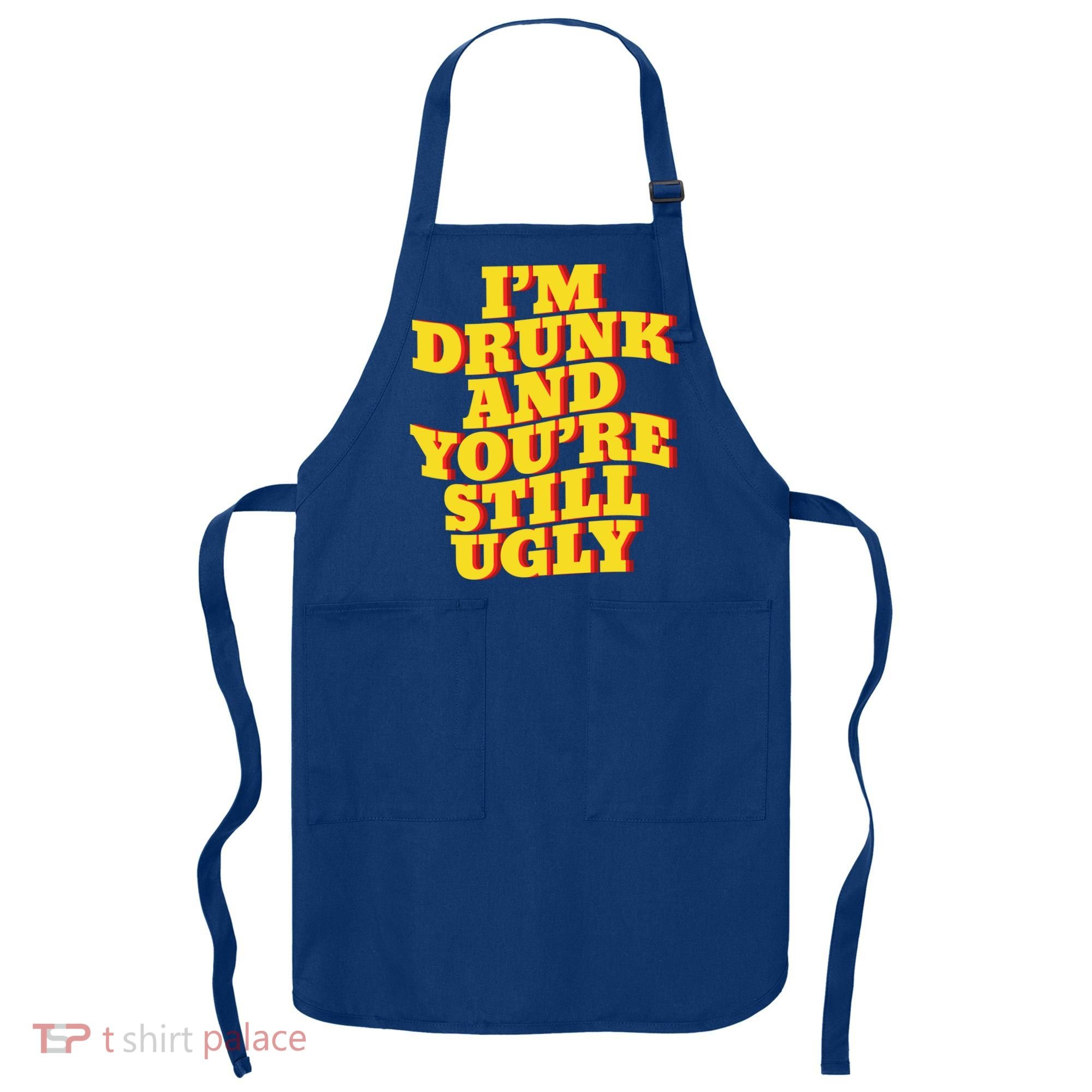 I'm Drunk And You're Still Ugly Drunk Jokes Alcohol Party Gift Apron