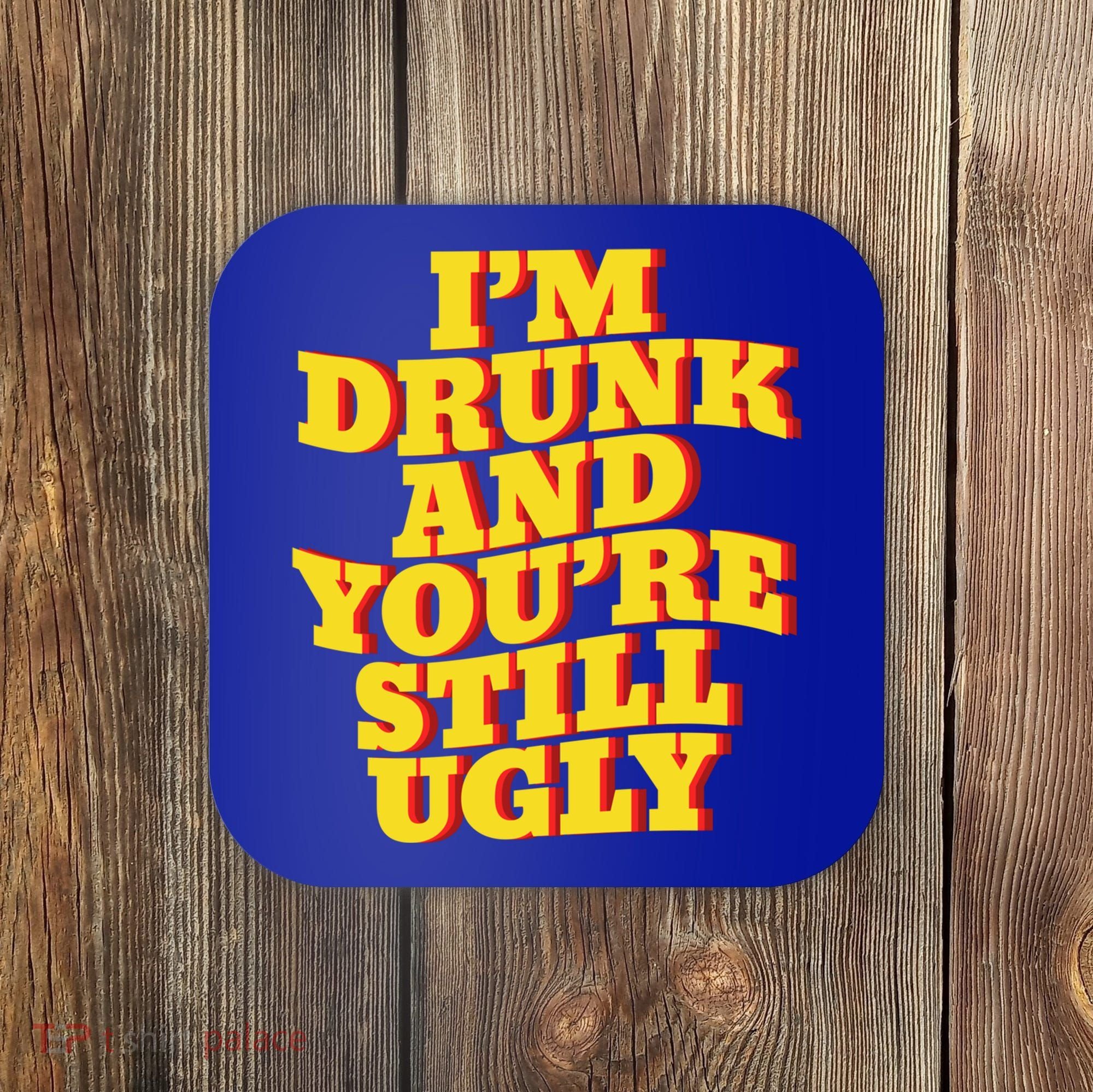 I'm Drunk And You're Still Ugly Drunk Jokes Alcohol Party Gift Coaster