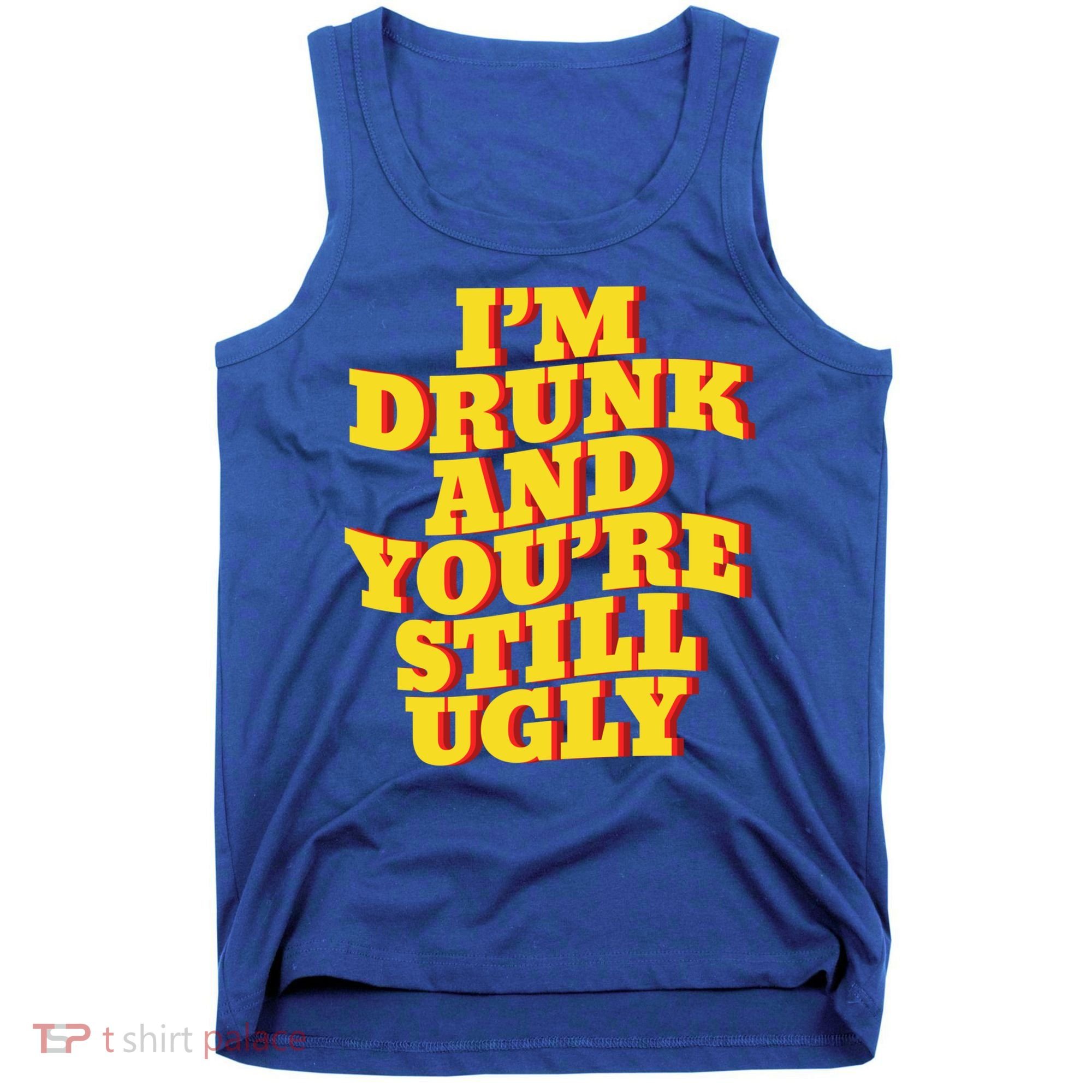 I'm Drunk And You're Still Ugly Drunk Jokes Alcohol Party Gift Tank Top
