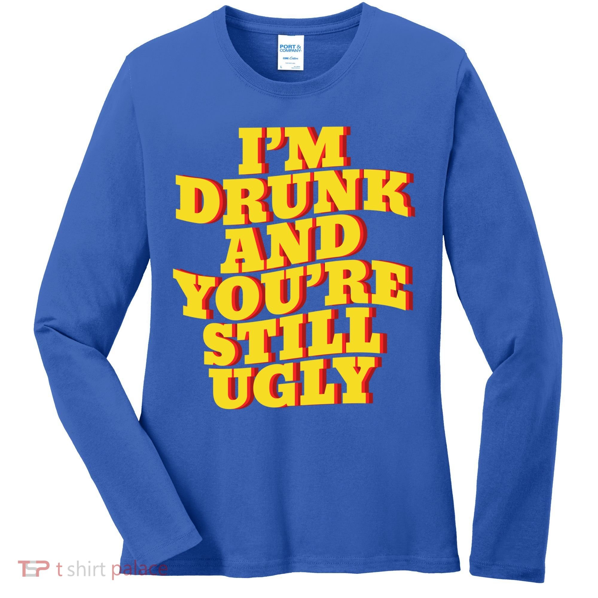I'm Drunk And You're Still Ugly Drunk Jokes Alcohol Party Gift Women's Long Sleeve Shirt