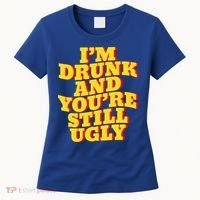 I'm Drunk And You're Still Ugly Drunk Jokes Alcohol Party Gift Women's T-Shirt thumb 0