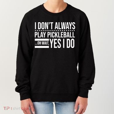 I Don't Always Play Pickleball Funny Women's Sweatshirt