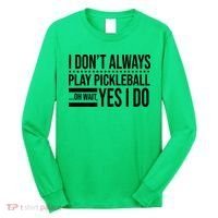 I Don't Always Play Pickleball Funny Long Sleeve Shirt thumb 0