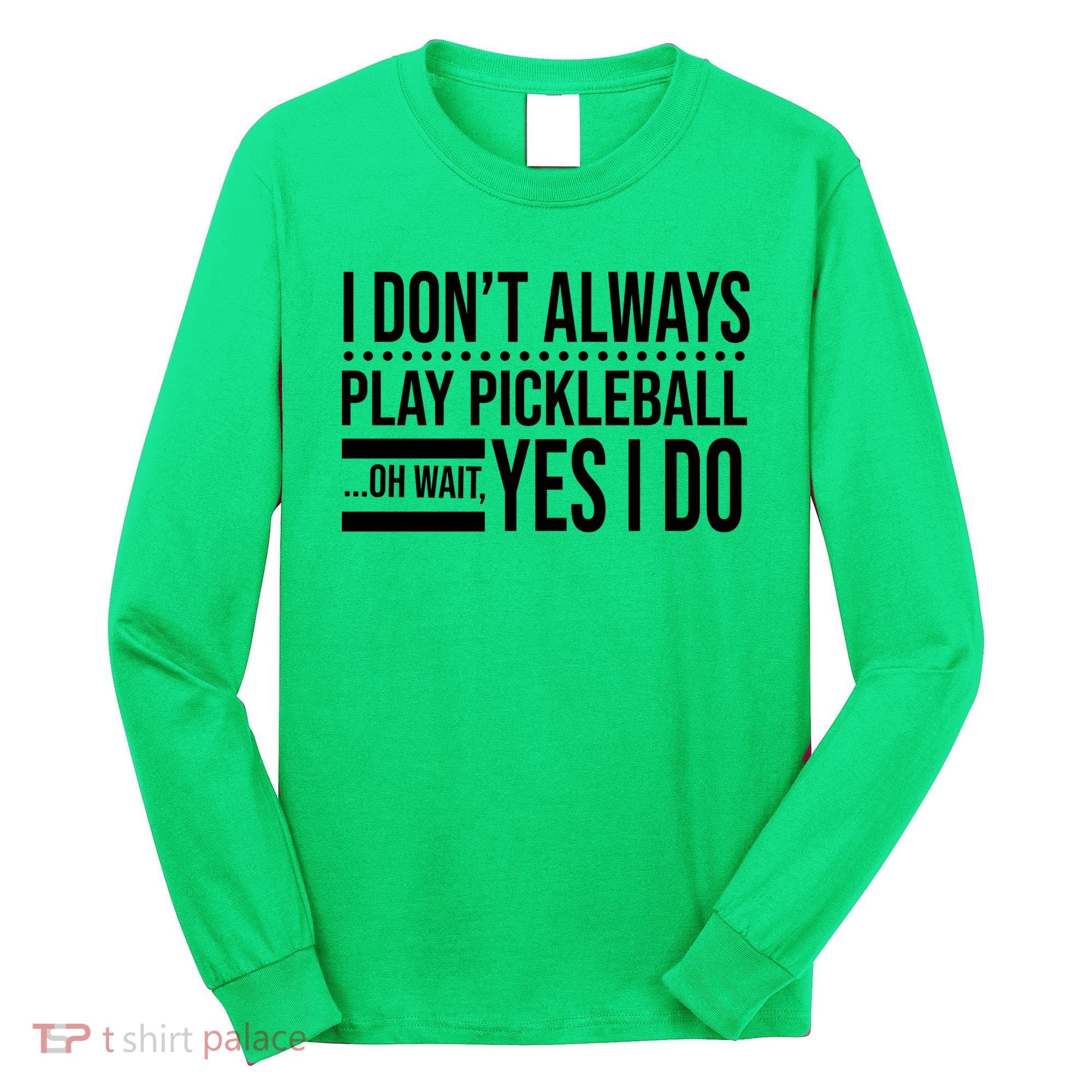 I Don't Always Play Pickleball Funny Long Sleeve Shirt