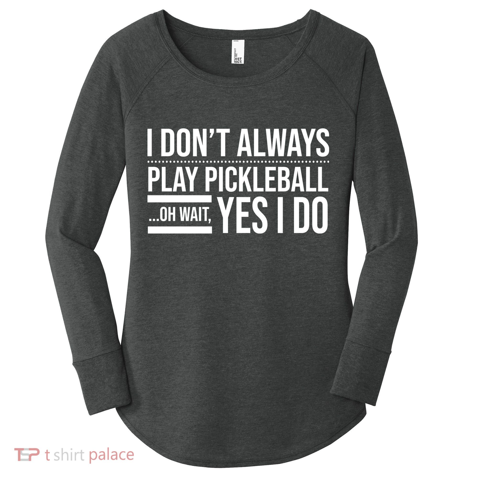 I Don't Always Play Pickleball Oh Wait Yes I Do Women's Perfect Tri Tunic Long Sleeve Shirt