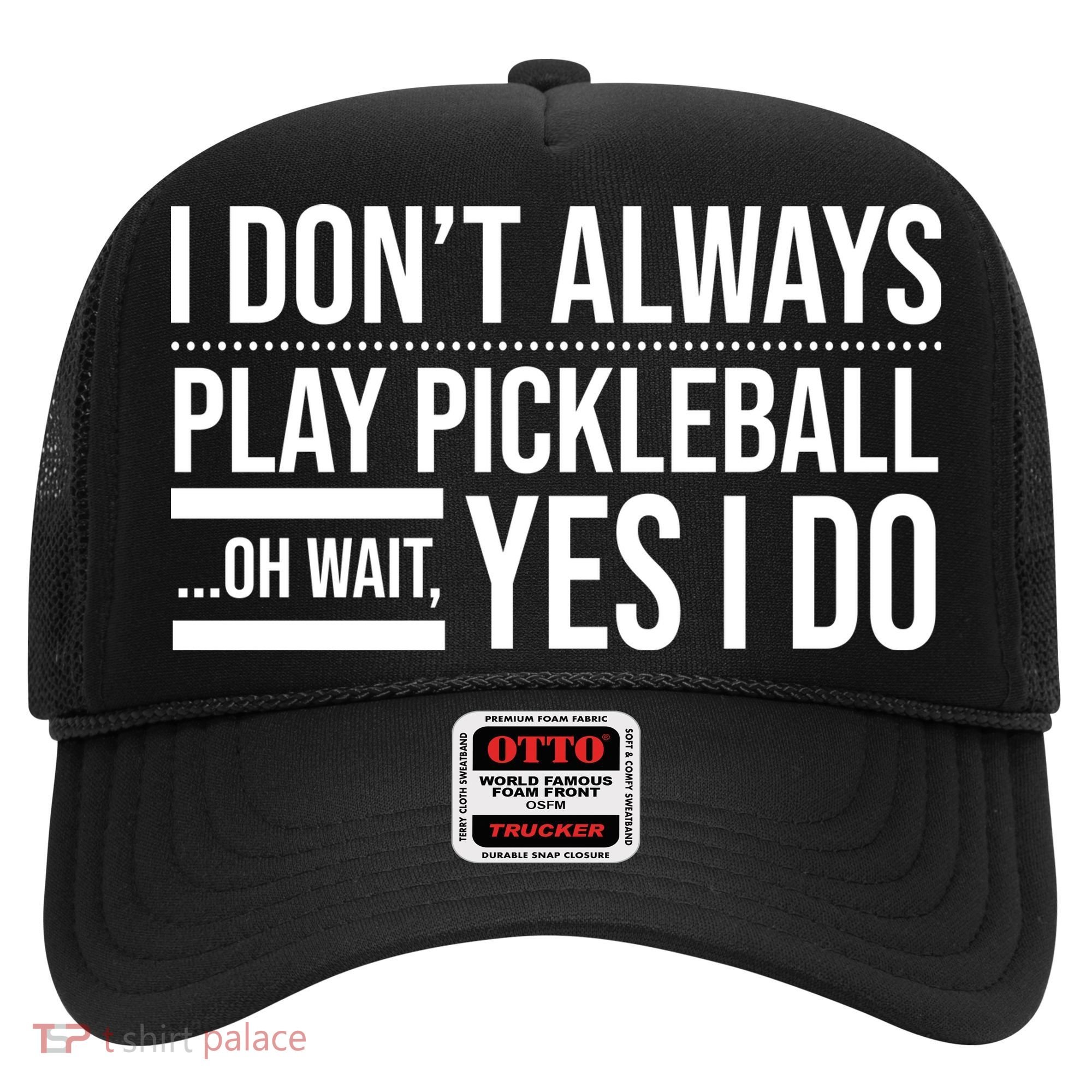 I Don't Always Play Pickleball Oh Wait Yes I Do Hat