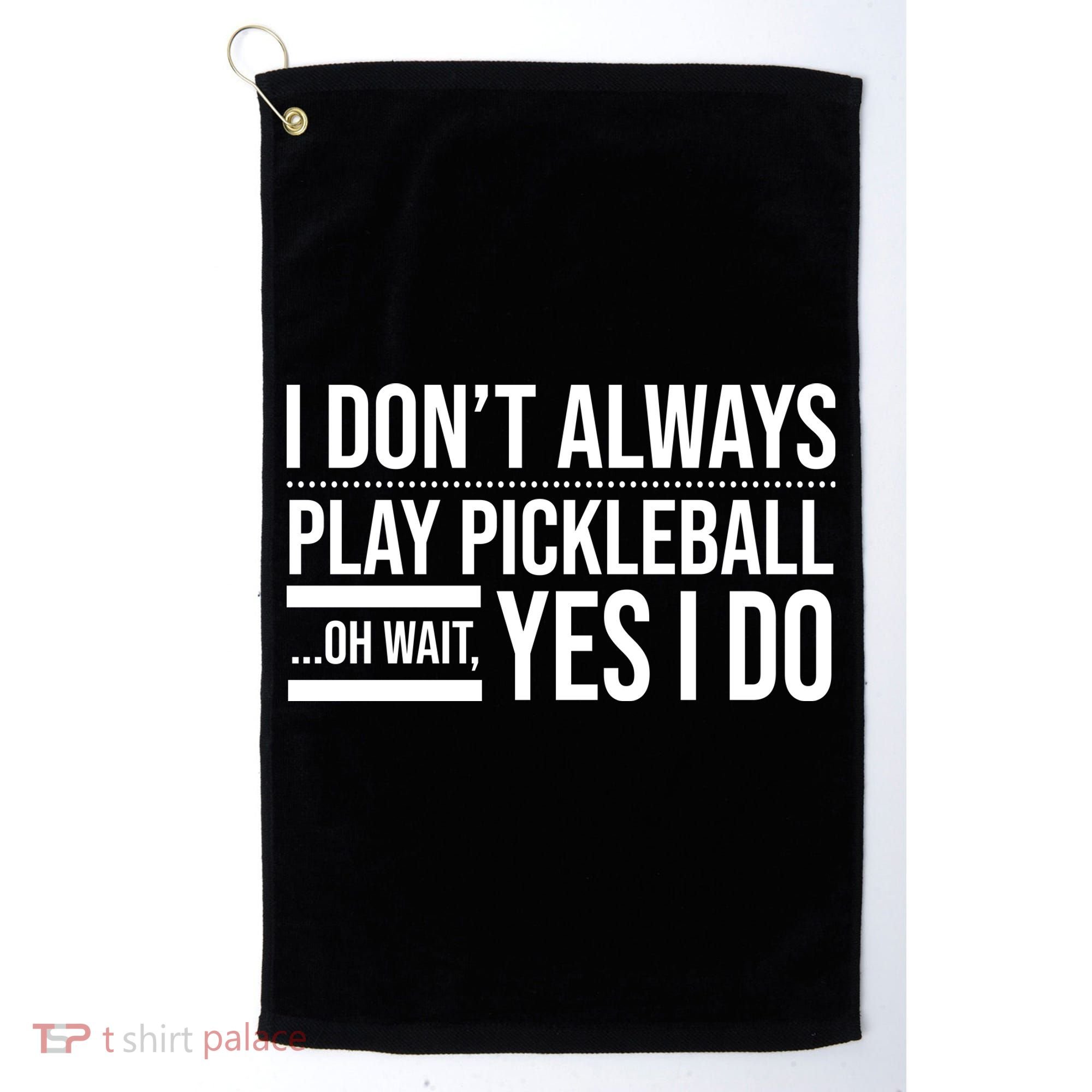 I Don't Always Play Pickleball Oh Wait Yes I Do Golf Towel