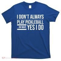 I Don't Always Play Pickleball Oh Wait Yes I Do T-Shirt thumb 0