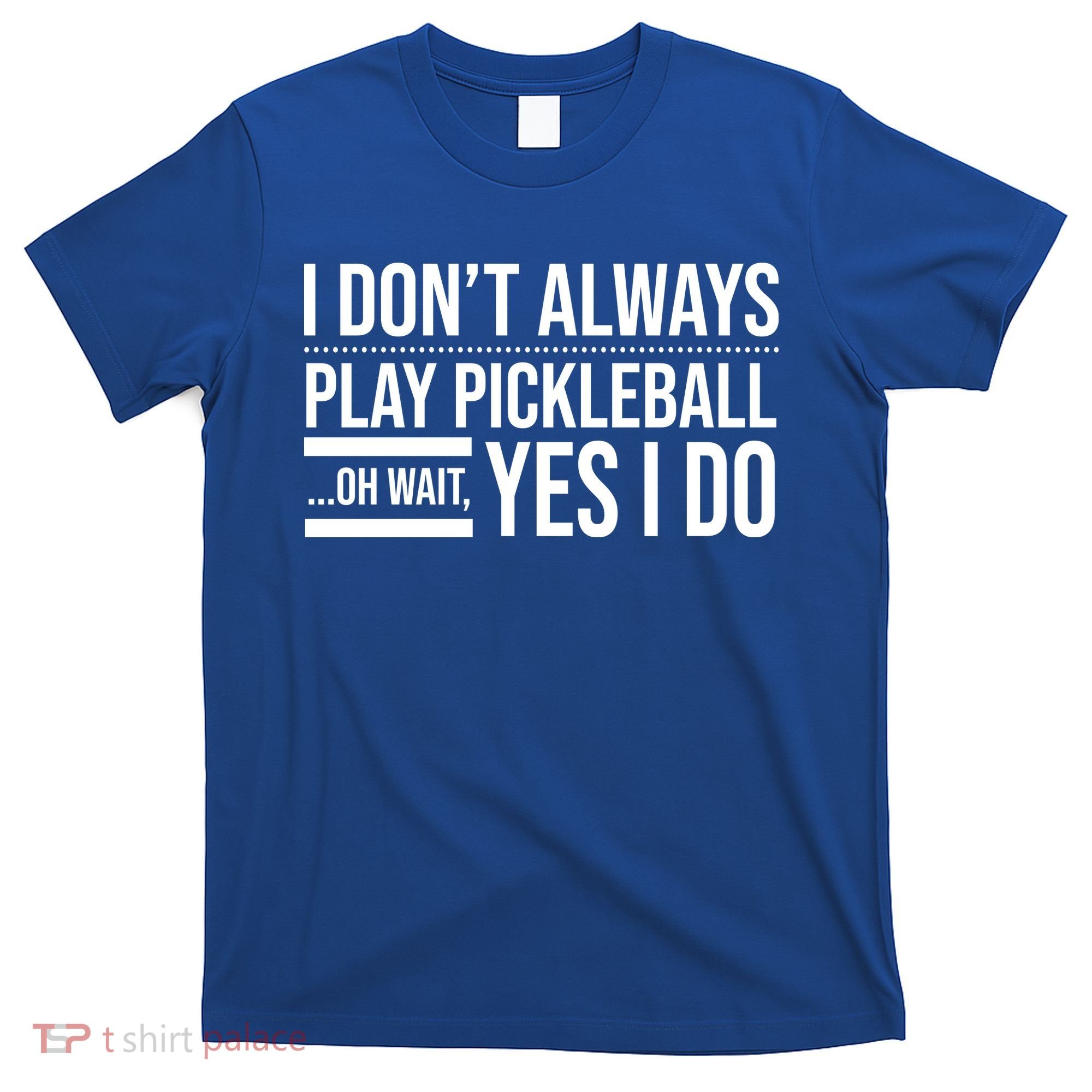 I Don't Always Play Pickleball Oh Wait Yes I Do T-Shirt
