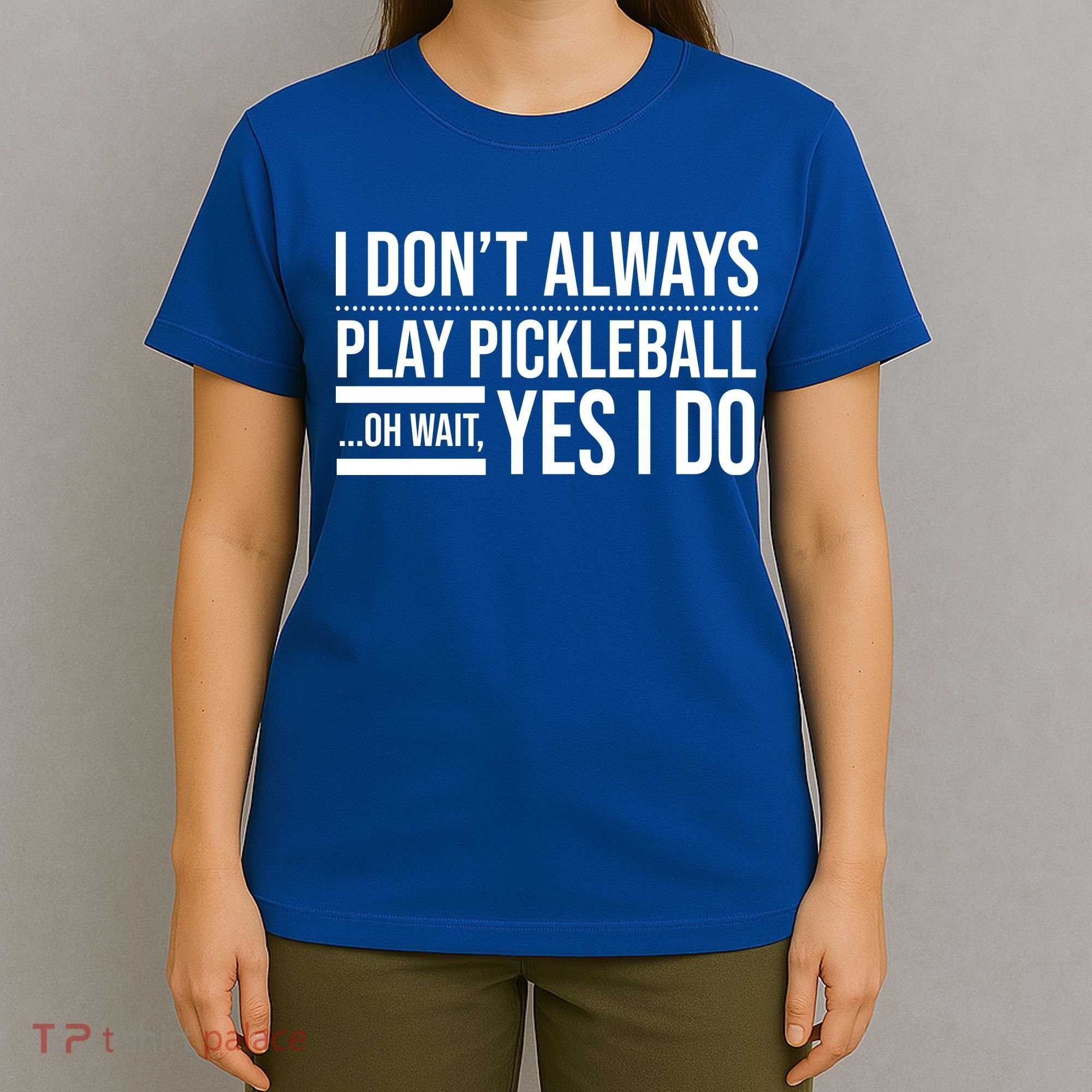 I Don't Always Play Pickleball Oh Wait Yes I Do T-Shirt