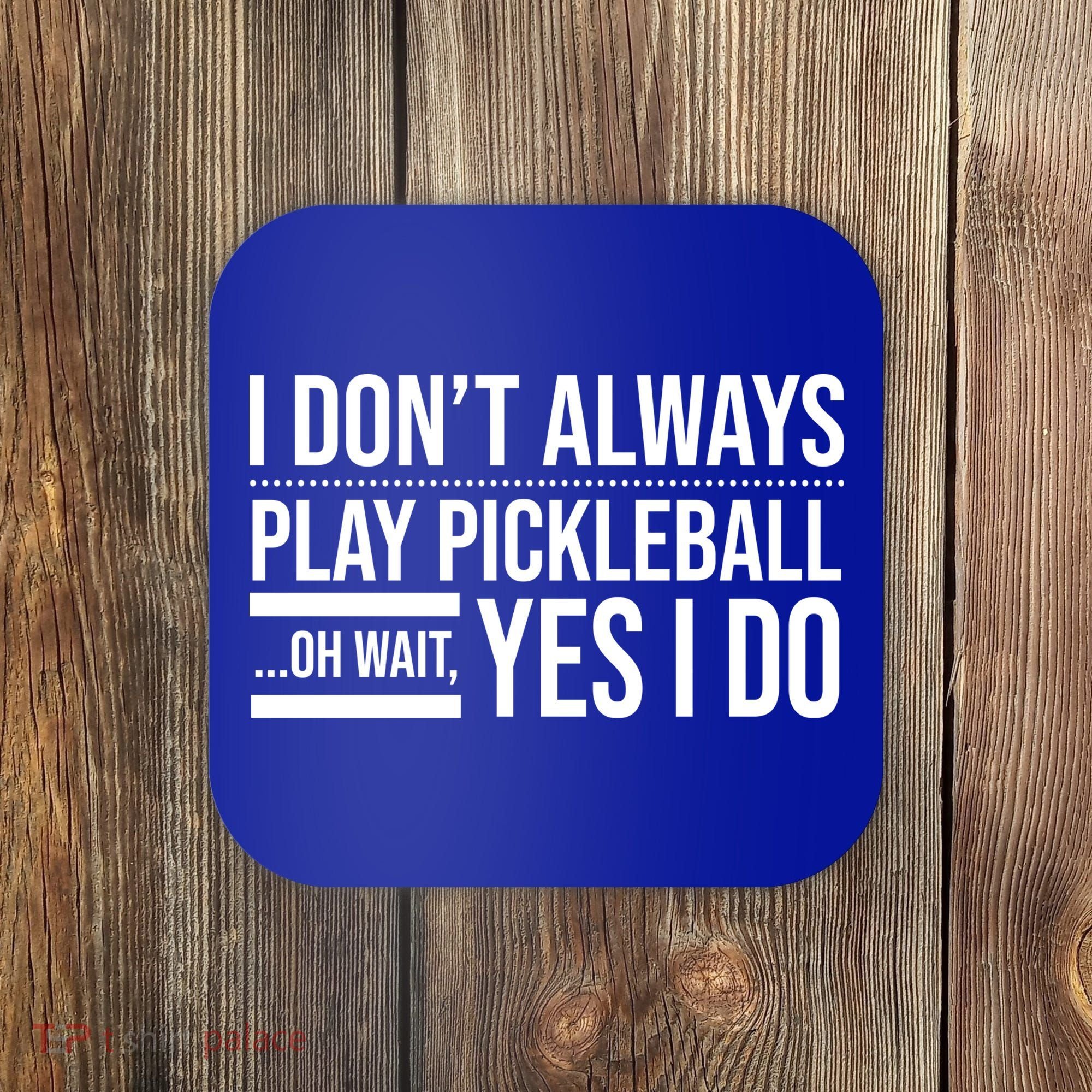 I Don't Always Play Pickleball Oh Wait Yes I Do Coaster