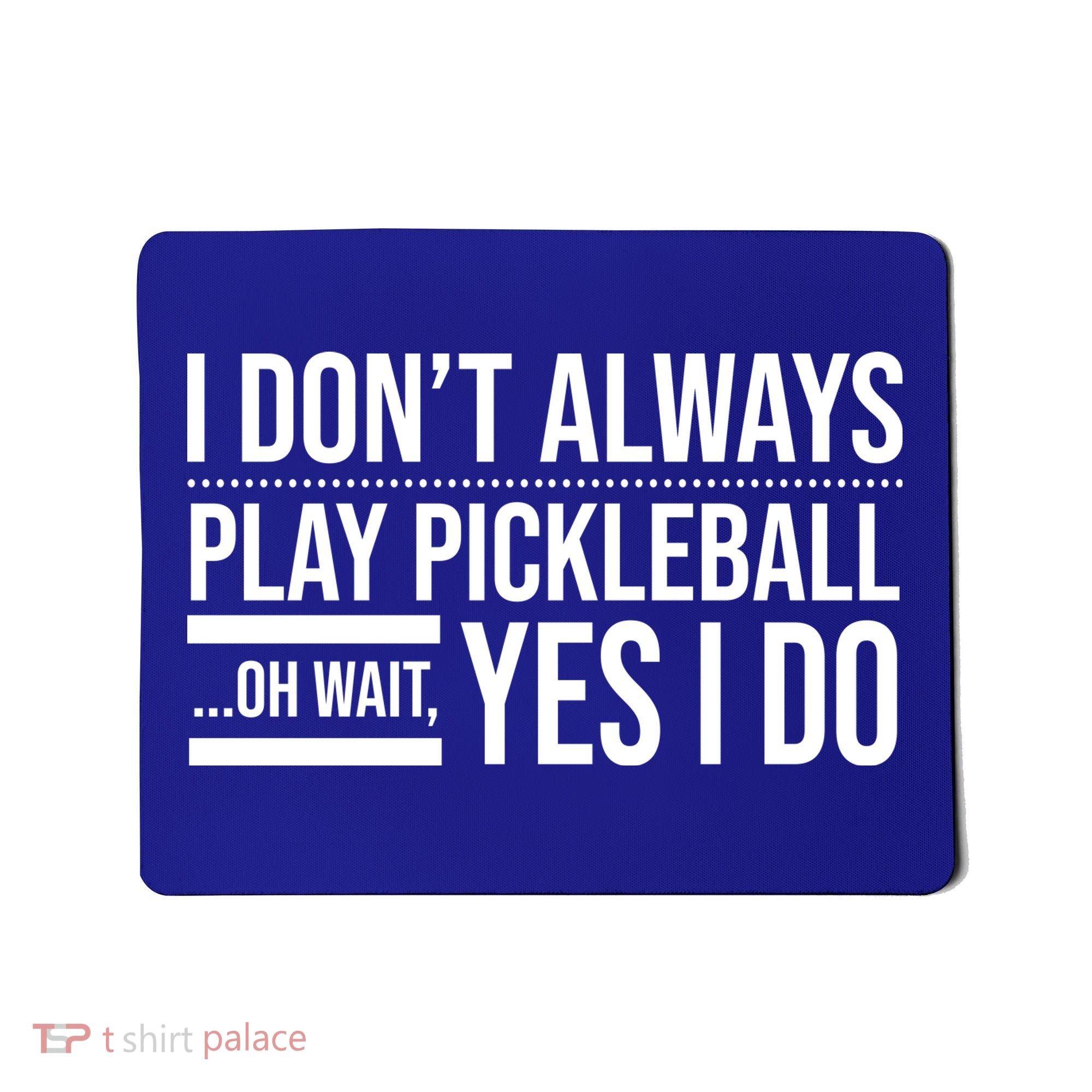 I Don't Always Play Pickleball Oh Wait Yes I Do Mousepad