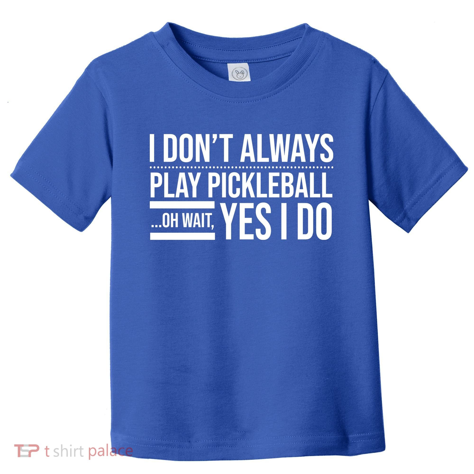 I Don't Always Play Pickleball Oh Wait Yes I Do Toddler T-Shirt