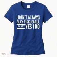 I Don't Always Play Pickleball Oh Wait Yes I Do Women's T-Shirt thumb 0