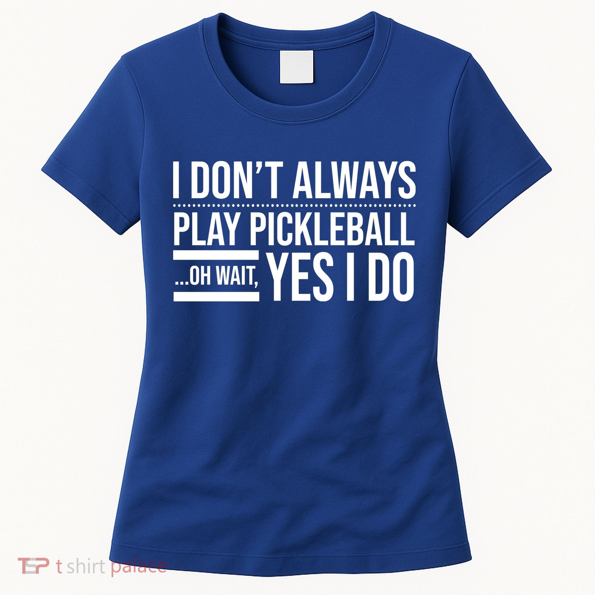 I Don't Always Play Pickleball Oh Wait Yes I Do Women's T-Shirt