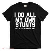 I Do All My Own Stunts But Never Intentionally Funny Sarcasm Gift T-Shirt thumb 0