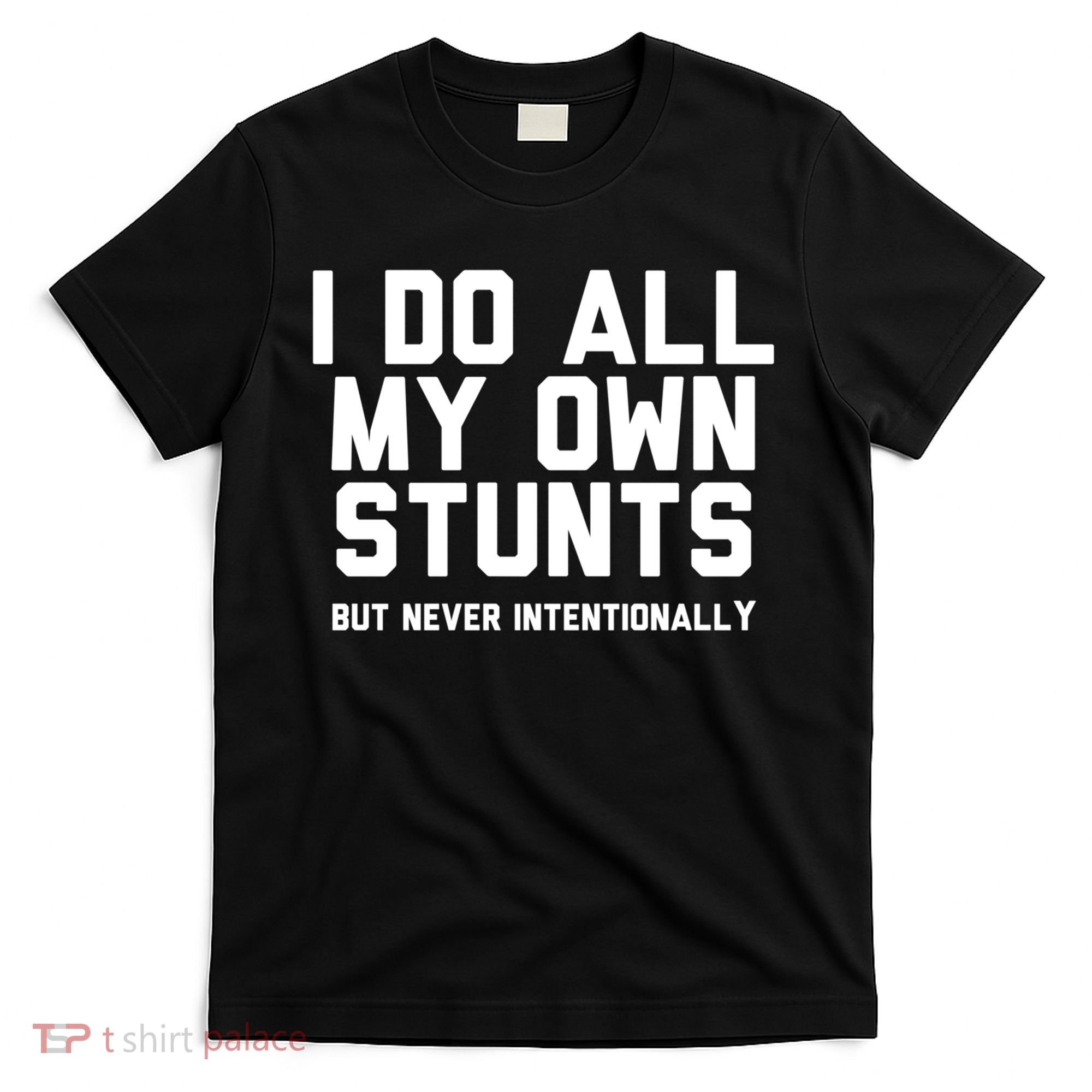 I Do All My Own Stunts But Never Intentionally Funny Sarcasm Gift T-Shirt