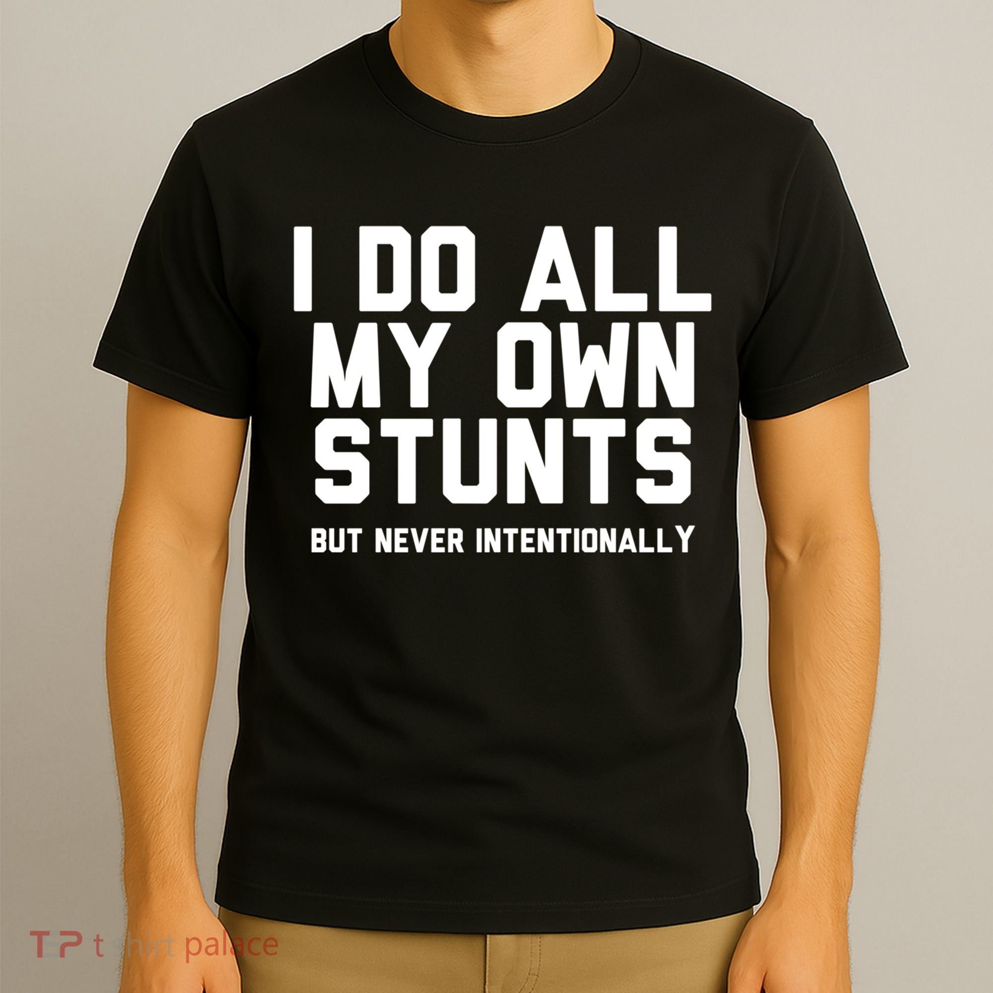 I Do All My Own Stunts But Never Intentionally Funny Sarcasm Gift T-Shirt