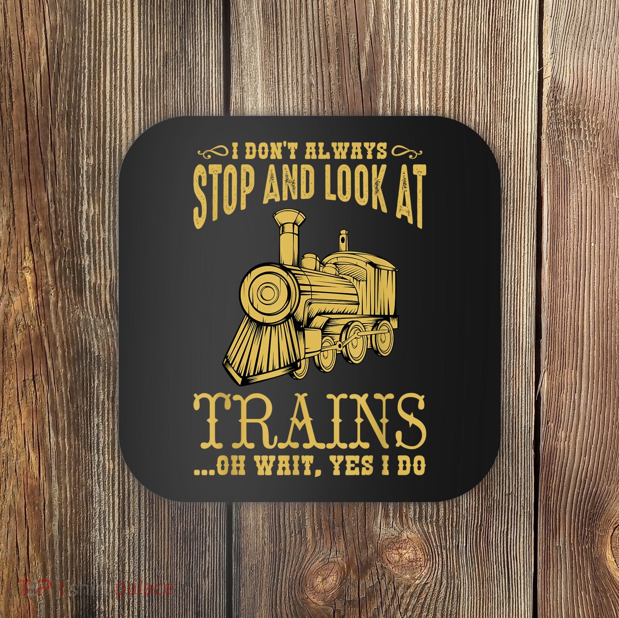 I Don't Always Stop Look At Trains Old Railroad Locomotives Coaster