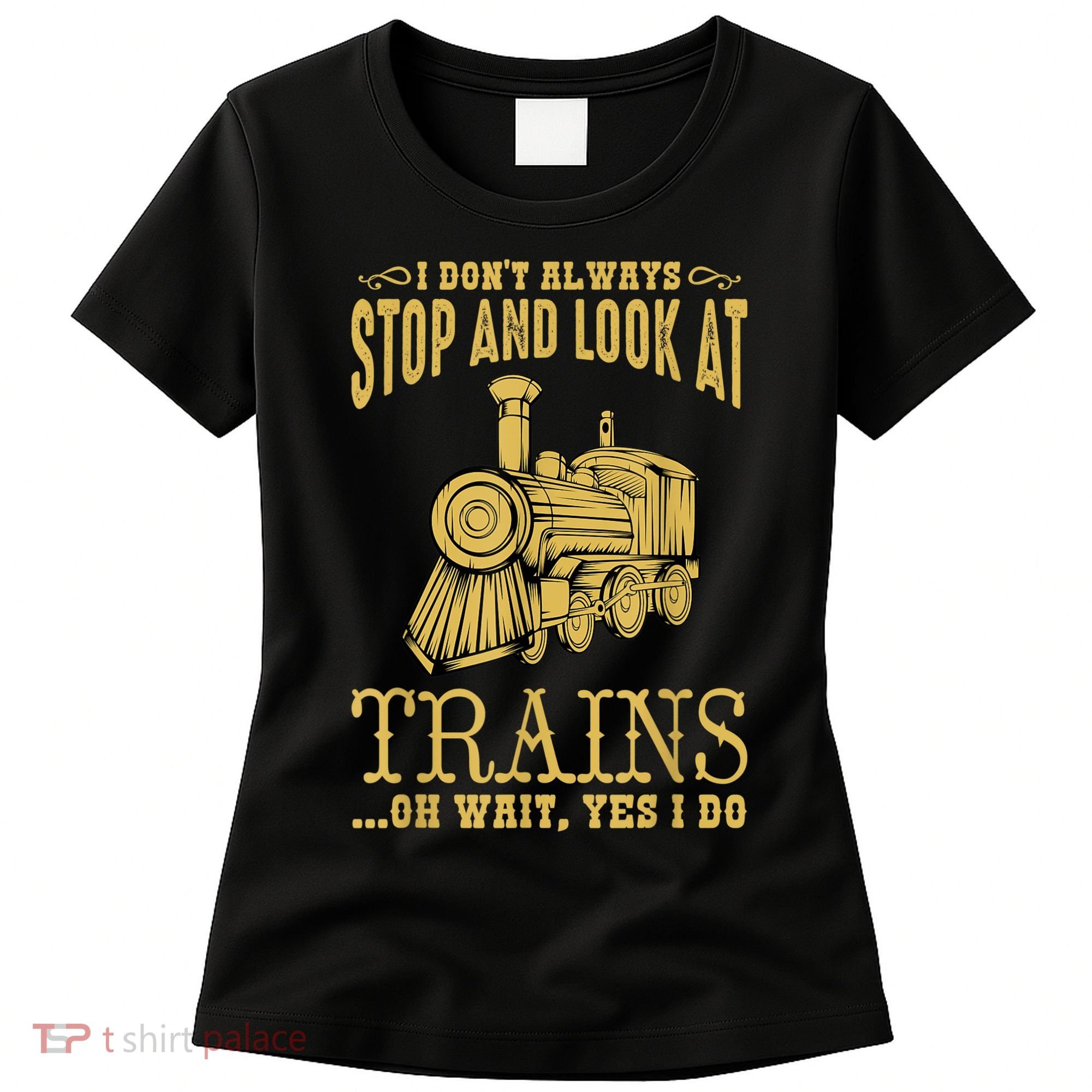 I Don't Always Stop Look At Trains Old Railroad Locomotives Women's T-Shirt