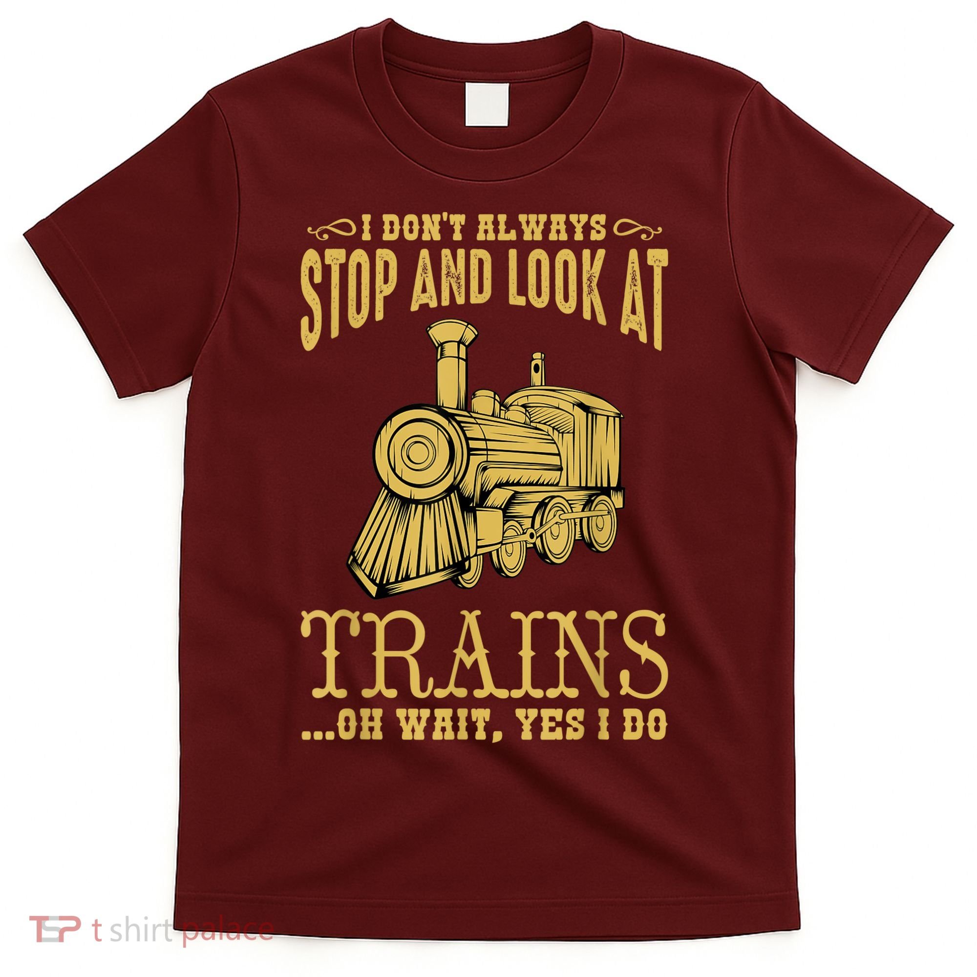 I Don't Always Stop Look At Trains Old Railroad Locomotives T-Shirt