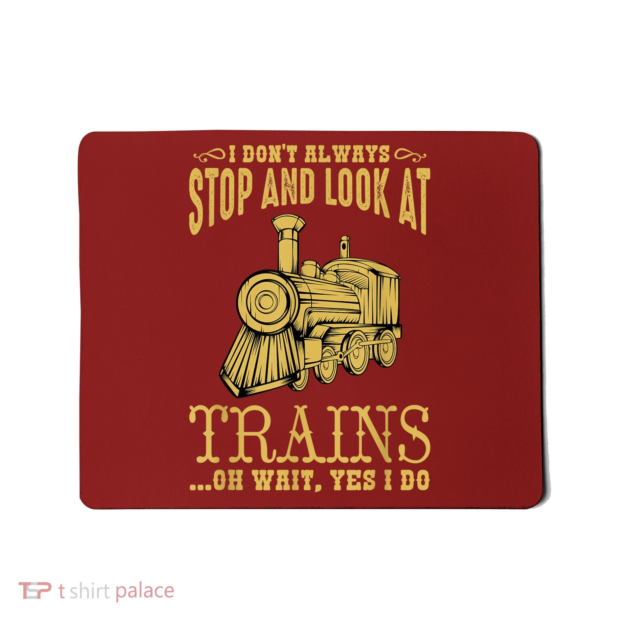 I Don't Always Stop Look At Trains Old Railroad Locomotives Mousepad