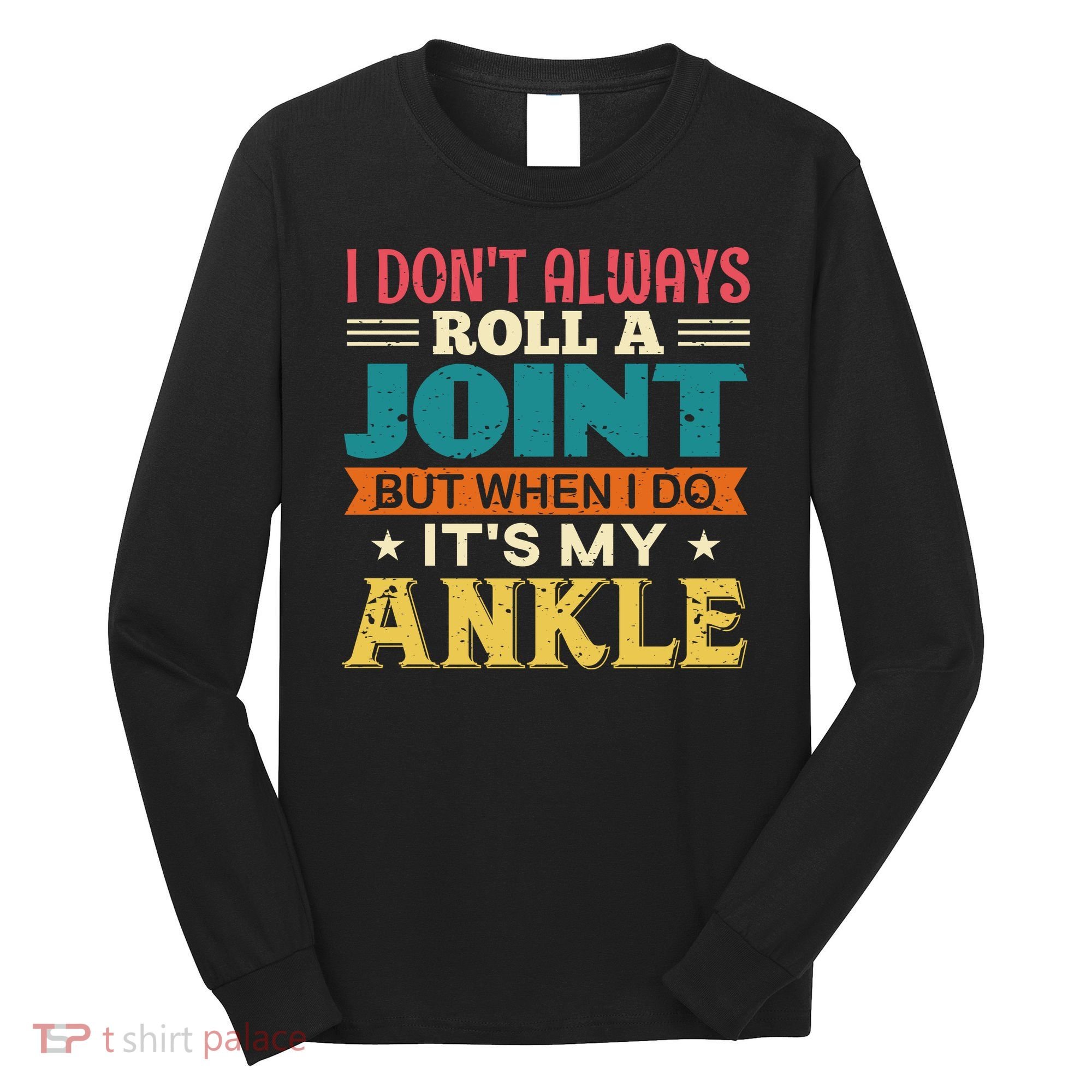 I Don't Always Roll A Joint But When I Do It's My Ankle Long Sleeve Shirt