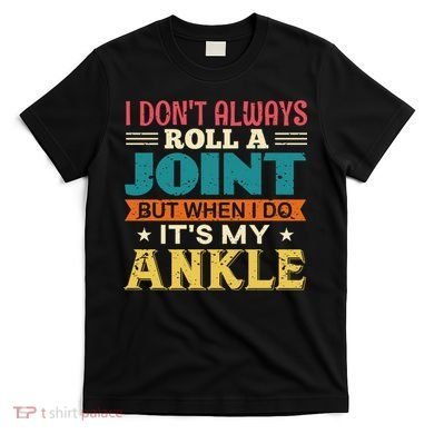 I Don't Always Roll A Joint But When I Do It's My Ankle T-Shirt