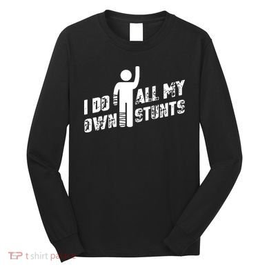 I Do All My Own Stunts Long Sleeve Shirt