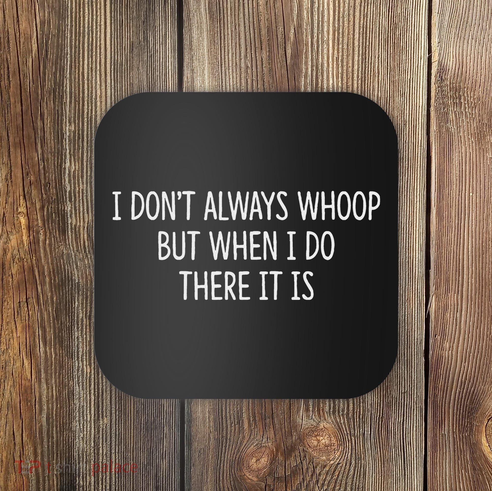 I DonT Always Whoop But When I Do There It Is Coaster