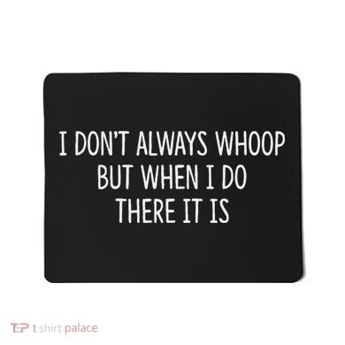 I DonT Always Whoop But When I Do There It Is Mousepad
