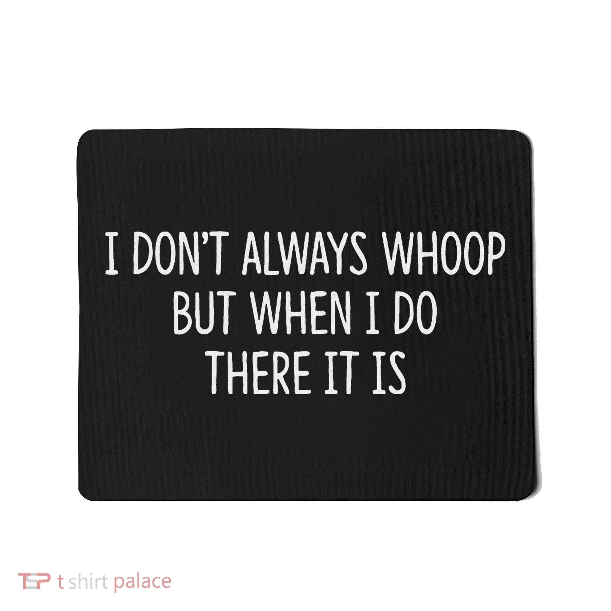I DonT Always Whoop But When I Do There It Is Mousepad