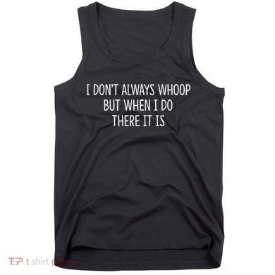 I DonT Always Whoop But When I Do There It Is Tank Top