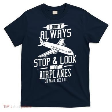 I DonT Always Stop And Look At Airplanes T-Shirt