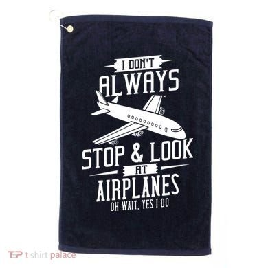 I DonT Always Stop And Look At Airplanes Golf Towel