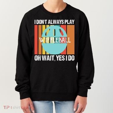 I Don't Always Play WiffleBall Oh Wait Women's Sweatshirt