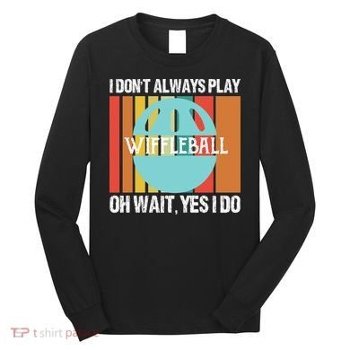 I Don't Always Play WiffleBall Oh Wait Long Sleeve Shirt