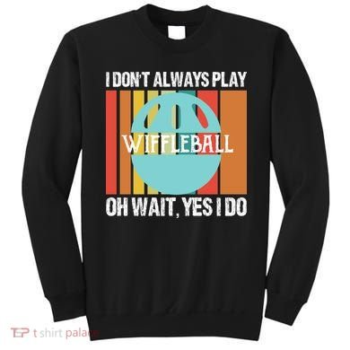 I Don't Always Play WiffleBall Oh Wait Sweatshirt