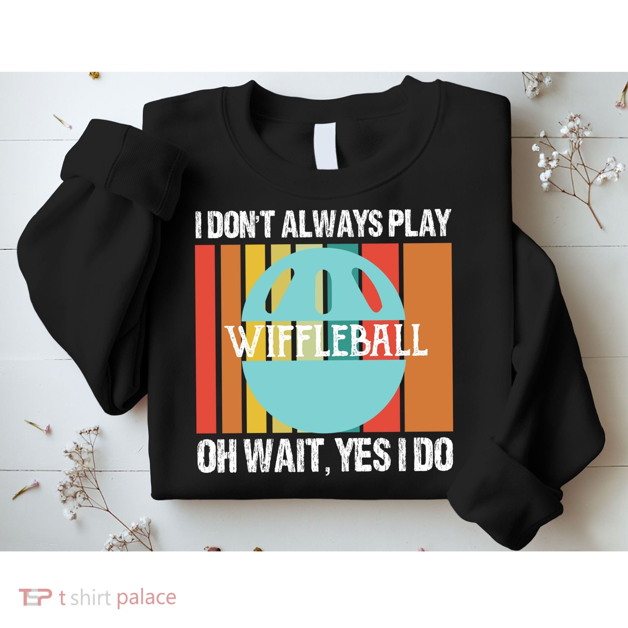 I Don't Always Play WiffleBall Oh Wait Sweatshirt
