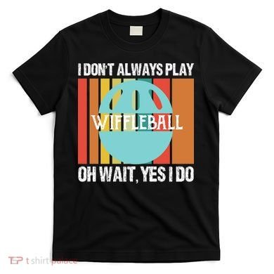 I Don't Always Play WiffleBall Oh Wait T-Shirt